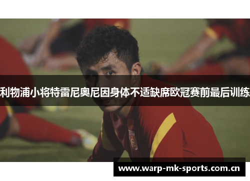 利物浦小将特雷尼奥尼因身体不适缺席欧冠赛前最后训练 利物浦小将特雷尼奥尼因身体不适缺席欧冠赛前最后训练